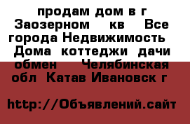 продам дом в г.Заозерном 49 кв. - Все города Недвижимость » Дома, коттеджи, дачи обмен   . Челябинская обл.,Катав-Ивановск г.